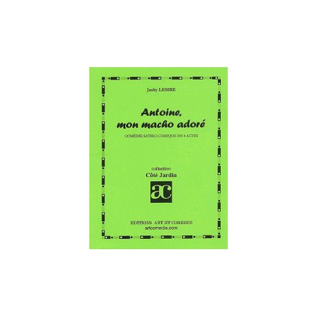 Antoine, mon macho adoré : comédie satiro-comique en 4 actes