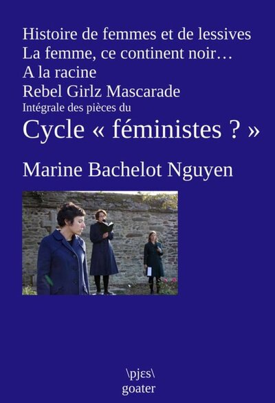 HISTOIRE DE FEMMES ET DE LESSIVES : INTEGRALE DES PIECES DU CYCLE A FEMINISTES ? A
