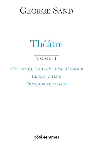 Théâtre. Tome 1. Cosima ou la haine de l'amour, 1840 - Le roi attend, 1848 - François le Champi, 1849