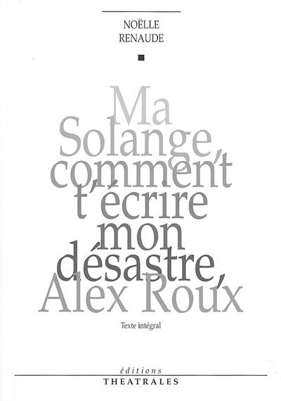 Ma Solange comment t'écrire mon désastre, Alex Roux édition intégrale