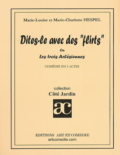 Dites-le avec des flirts ou Les trois Arlésiennes : comédie en 3 actes