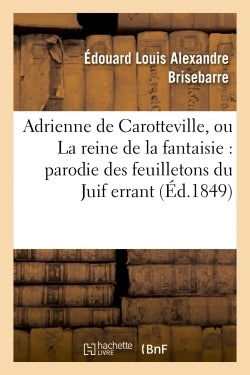 Adrienne de Carotteville, ou La reine de la fantaisie : parodie en un acte des 17e, 33e,