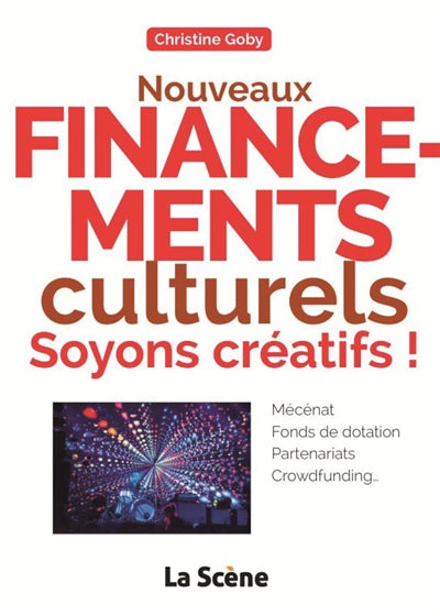 Nouveaux financements culturels : soyons créatifs ! : mécénat, fonds de dotation, partenariats, crowdfunding...