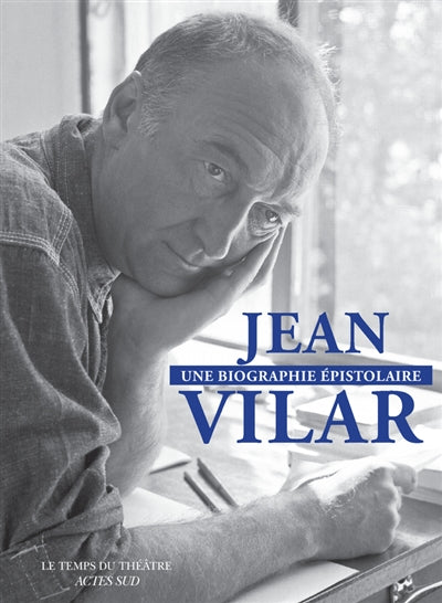 Jean Vilar, une biographie épistolaire : 260 lettres de et à Jean Vilar